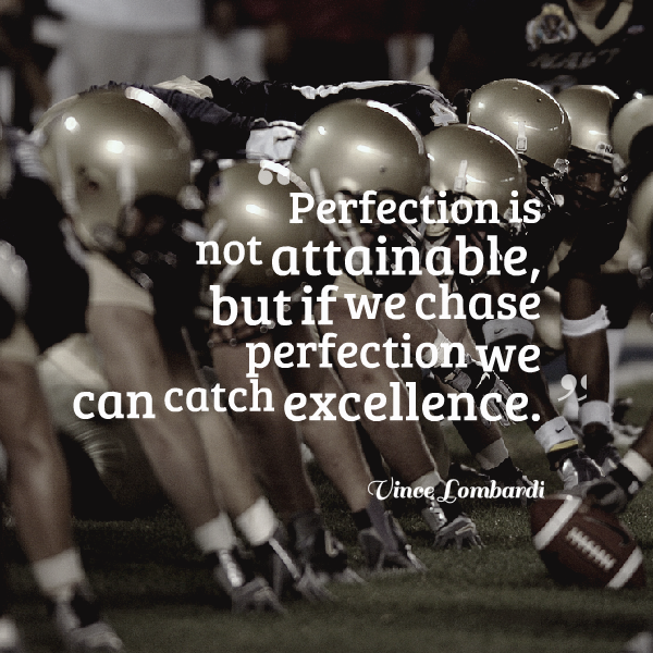 Perfection is not attainable, but if we chase perfection we can catch excellence.